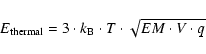 \begin{displaymath}E_{\rm thermal} = 3 \cdot k_{\rm B} \cdot T \cdot \sqrt{EM \cdot V \cdot q}
\end{displaymath}