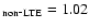 $_{\rm non\mbox{-}LTE}=1.02$
