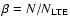 $\beta=N/N_{\rm LTE}$