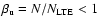 $\beta_{\rm u}=N/N_{\rm LTE}<1$