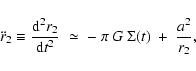 \begin{displaymath}
\ddot{r}_{2} \equiv \frac{{\rm d}^2r_{2}}{{\rm d}t^2} \;\simeq\; -~ \pi~G~\Sigma(t) ~+~ \frac{a^2}{r_{2}} ,
\end{displaymath}