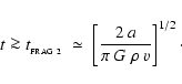 \begin{displaymath}
t \ga t_{_{\rm FRAG~2}} \;\simeq\; \left[ \frac{2~a}{\pi~G~\rho~v} \right]^{1/2}\cdot
\end{displaymath}