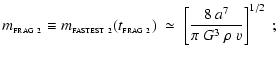 $\displaystyle m_{_{\rm FRAG~2}} \equiv m_{_{\rm FASTEST~2}}(t_{_{\rm FRAG~2}}) \;\simeq\; \left[ \frac{8~a^7}{\pi~G^3~\rho~v} \right]^{1/2} ~;$