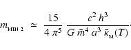 \begin{displaymath}
m_{_{\rm MIN~2}} \;\simeq\; \frac{15}{4~\pi^5}~\frac{c^2~h^3}{G~\bar{m}^4~a^3~\bar{\kappa}_{_{\rm M}}(T)}\cdot
\end{displaymath}