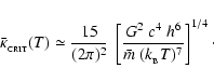 \begin{displaymath}\bar{\kappa}_{_{\rm CRIT}}(T)\simeq\frac{15}{(2\pi)^2}~\left[\frac{G^2~c^4~h^6}{\bar{m}~(k_{_{\rm B}}T)^7}\right]^{1/4}\cdot
\end{displaymath}