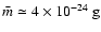 $\bar{m}\simeq4\times 10^{-24}~{\rm g}$