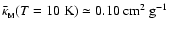 $\bar{\kappa}_{_{\rm M}}(T=10~{\rm K})\simeq 0.10~{\rm cm}^2~{\rm g}^{-1}$