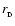 $r_{_{\rm D}}$