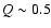 $Q \sim 0.5$