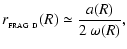 $\displaystyle r_{_{\rm FRAG~D}}(R) \simeq \frac{a(R)}{2~\omega(R)} ,$