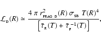 \begin{displaymath}
{\cal L}_{_{\rm D}}(R) \simeq \frac{4~\pi~r_{_{\rm FRAG~D}}^...
...{\tau}_{_{\rm R}}(T)+\bar{\tau}_{_{\rm P}}^{\;-1}(T)\right]} ,
\end{displaymath}
