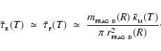 \begin{displaymath}
\bar{\tau}_{_{\rm R}}(T) \;\simeq\; \bar{\tau}_{_{\rm P}}(T)...
...\bar{\kappa}_{_{\rm M}}(T)} {\pi~r_{_{\rm FRAG~D}}^2(R)} \cdot
\end{displaymath}