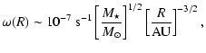 $\displaystyle \omega(R) \sim 10^{-7}~{\rm s}^{-1}\left[\frac{M_{\star}}{{M}_{\odot}}\right]^{1/2}\left[\frac{R}{\rm AU}\right]^{-3/2} ,$