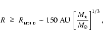 \begin{displaymath}
R \;\ga\; R_{_{\rm MIN~D}} \sim 150~{\rm AU}~\left[\frac{M_{\star}}{{M}_{\odot}}\right]^{1/3} ,
\end{displaymath}