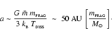 \begin{displaymath}
a\sim\frac{G~\bar{m}\;m_{_{\rm FRAG}}}{3~k_{_{\rm B}}~T_{_{\...
...{\rm AU}~\left[\frac{m_{_{\rm FRAG}}}{{M}_{\odot}}\right]\cdot
\end{displaymath}