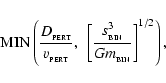 \begin{displaymath}{\rm MIN}\left(\frac{D_{_{\rm PERT}}}{v_{_{\rm PERT}}},~\left[\frac{s_{_{\rm BIN}}^3}{Gm_{_{\rm BIN}}}\right]^{1/2}\right),
\end{displaymath}