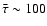 $\bar{\tau}\sim 100$