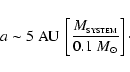 \begin{displaymath}a\sim5~{\rm AU}~\left[\frac{M_{_{\rm SYSTEM}}}{0.1~{M}_{\odot}}\right]\cdot
\end{displaymath}