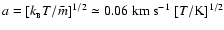 $a = [k_{_{\rm B}}T/\bar{m}]^{1/2} \simeq 0.06~{\rm km}~{\rm s}^{-1}~[T/{\rm K}]^{1/2}$