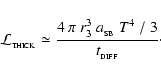 \begin{displaymath}
{\cal L}_{_{\rm THICK}} \simeq \frac{4~\pi~r_{3}^3~a_{_{\rm SB}}~T^4~/~3}{t_{_{\rm {\rm DIFF}}}} \cdot
\end{displaymath}