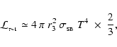 \begin{displaymath}{\cal L}_{_{\tau \sim 1}} \simeq 4~\pi~r_{3}^2~\sigma_{_{\rm SB}}~T^4 \;\times\; \frac{2}{3} ,
\end{displaymath}