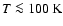 $T \la 100~{\rm K}$