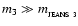 $m_{3} \gg m_{_{\rm JEANS~3}}$