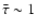 $\bar{\tau} \sim {1}$