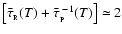 $\left[\bar{\tau}_{_{\rm R}}(T) + \bar{\tau}_{_{\rm P}}^{\;-1}(T)\right] \simeq 2$