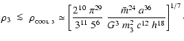 $\displaystyle \rho_{3} \;\la\; \rho_{_{\rm COOL~3}} \simeq \left[\frac{2^{10}~\...
...1}~5^6}~\frac{\bar{m}^{24}~a^{36}}{G^3~m_{3}^2~c^{12}~h^{18}}\right]^{1/7}\cdot$