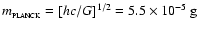 $m_{_{\rm PLANCK}} = [hc/G]^{1/2} = 5.5 \times 10^{-5}~{\rm g}$