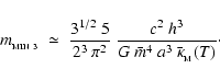 \begin{displaymath}
m_{_{\rm MIN~3}} \;\simeq\; \frac{3^{1/2}~5}{2^3~\pi^2}~\frac{c^2~h^3}{G~\bar{m}^4~a^3~\bar{\kappa}_{_{\rm M}}(T)} \cdot
\end{displaymath}