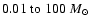 $0.01\;{\rm to}\;100~{M}_{\odot}$
