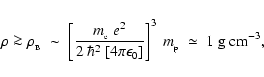 \begin{displaymath}\rho \ga \rho_{_{\rm B}} \;\sim\; \left[ \frac{m_{_{\rm e}}~e...
...]} \right]^3~m_{_{\rm p}} \;\simeq\; 1~{\rm g}~{\rm cm}^{-3} ,
\end{displaymath}