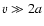 $v \gg 2a$