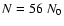 $N =
56~ N_{{\rm0}}$