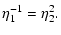 $\displaystyle \eta_{{\rm 1}}^{-1} = \eta_{{\rm 2}}^{2}.$