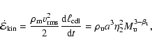 \begin{displaymath}\dot{\cal E}_{{\rm kin}} = \frac{\rho_{{\rm m}} v_{{\rm rms}}...
...u}} a^{3}
\eta_{{\rm 2}}^{2} M_{{\rm u}}^{3-\beta_{{\rm 1}}},
\end{displaymath}