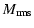 $\displaystyle M_{{\rm rms}}$