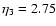$\eta _{{\rm 3}} = 2.75$