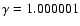$\gamma = 1.000001$