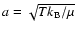 $a=\sqrt{T k_{{\rm B}}/\mu}$