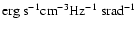 $\rm erg~s^{-1} cm^{-3} Hz^{-1}~srad^{-1}$