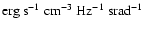 $\rm erg~s^{-1}~cm^{-3}~Hz^{-1}~srad^{-1}$