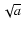 $\sqrt{a}$
