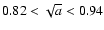$0.82 < \sqrt{a} < 0.94$