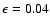 $\epsilon=0.04$