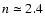 $n \simeq 2.4$