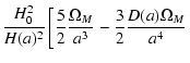 $\displaystyle \frac{H_0^2}{H(a)^2}
\left[\frac{5}{2}\frac{\Omega_M}{a^3}
-\frac{3}{2}\frac{D(a)\Omega_M}{a^4}\right.$