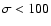 $\sigma <
100$